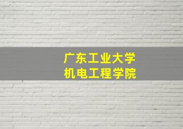 广东工业大学 机电工程学院